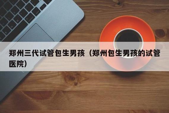 试管婴儿包生男孩【试管婴儿包生男孩:科技助力实现梦想】